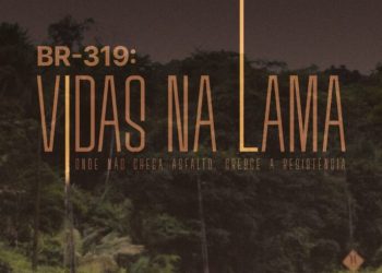 “Vidas na Lama” expõe abandono da BR-319 e cobra dignidade para o Amazonas